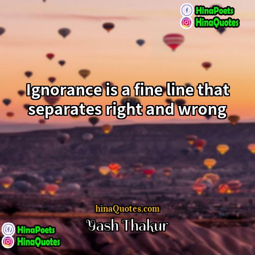 Yash Thakur Quotes | Ignorance is a fine line that separates